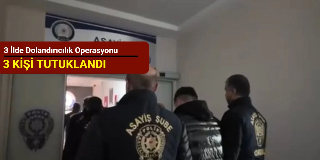 3 ilde dolandırıcılık operasyonu: 3 kişi tutuklandı