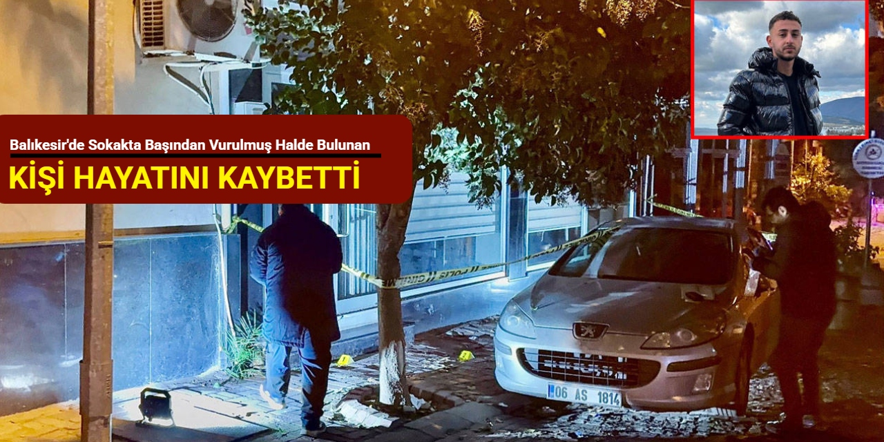 Balıkesir'de sokakta başından vurulmuş halde bulunan kişi hayatını kaybetti