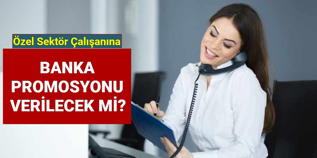 Özel sektör çalışanlarına, asgari ücretlilere banka promosyonu verilecek mi?