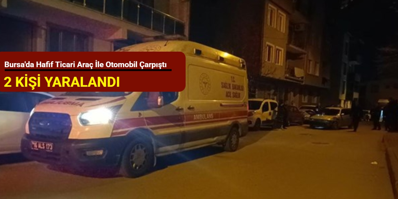 Bursa'da hafif ticari araç ile otomobil çarpıştı: 2 kişi yaralandı