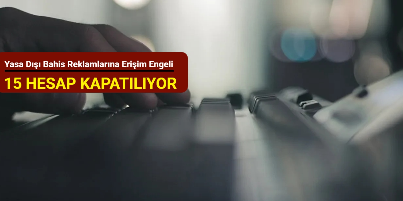 Yasa dışı bahis reklamlarına erişim engeli: 15 hesap kapatılıyor