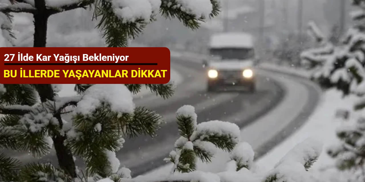 Bu illerde yaşayanlar dikkat: 27 ilde kar yağışı bekleniyor