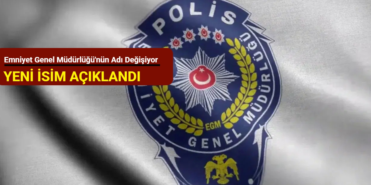 Emniyet Genel Müdürlüğü'nün adı değişiyor: Yeni isim açıklandı