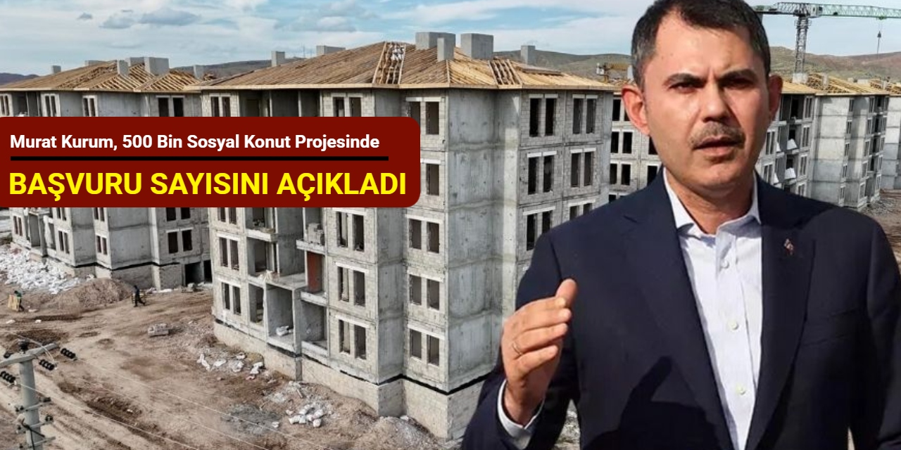 Murat Kurum, 500 bin sosyal konut projesinde başvuru sayısını açıkladı