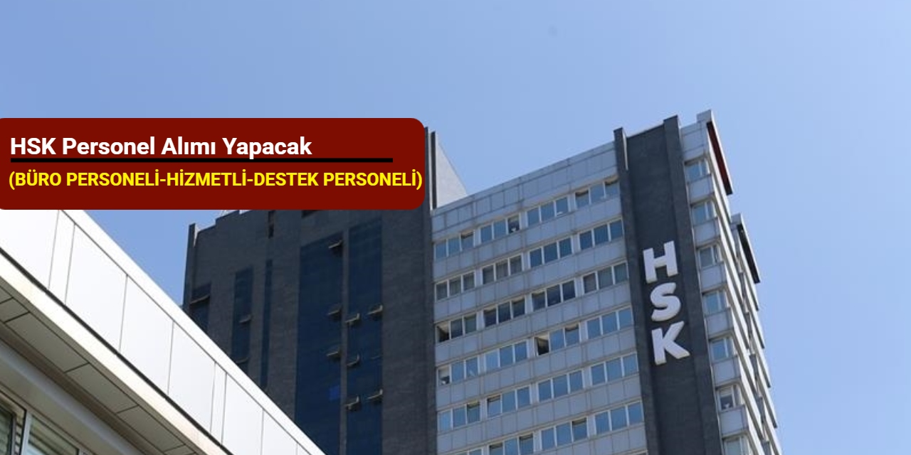 HSK personel alımı yapacak (büro personeli, hizmetli, destek personeli, tekniker, teknisyen)