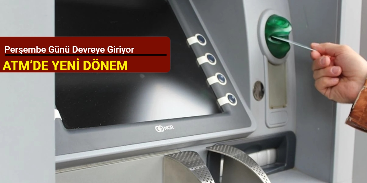 ATM’de yeni dönem: Perşembe günü devreye giriyor
