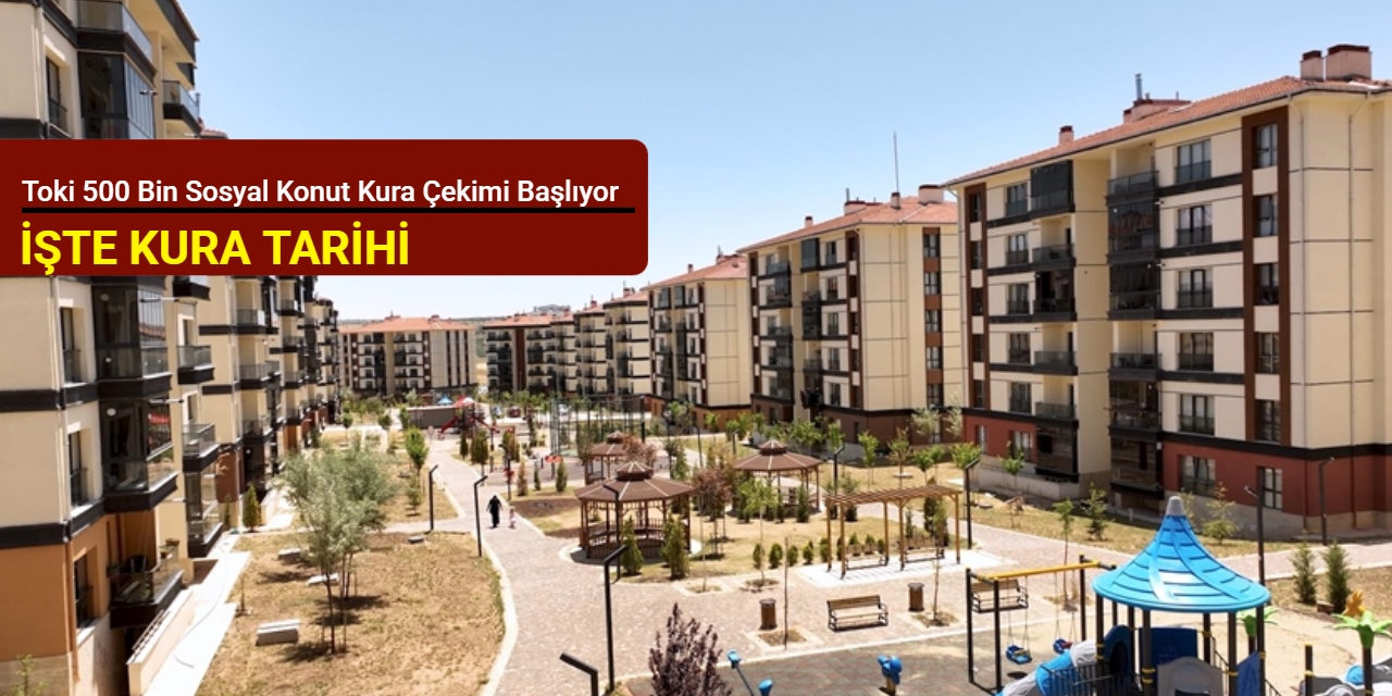 Toki 500 bin sosyal konut kura çekimi başlıyor: İşte kura tarihi