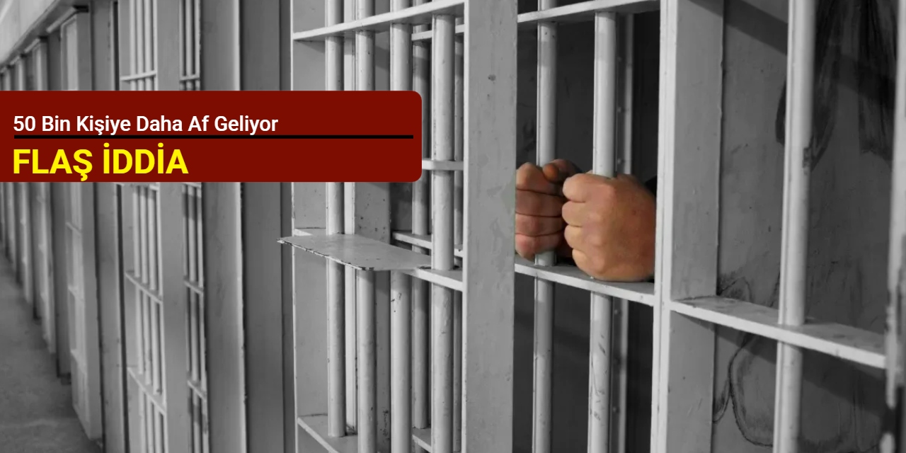 Flaş iddia: 50 bin kişiye daha af geliyor