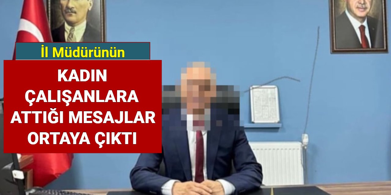 Kadın çalışanlara mesajları ortaya çıkan il müdürü açığa alındı