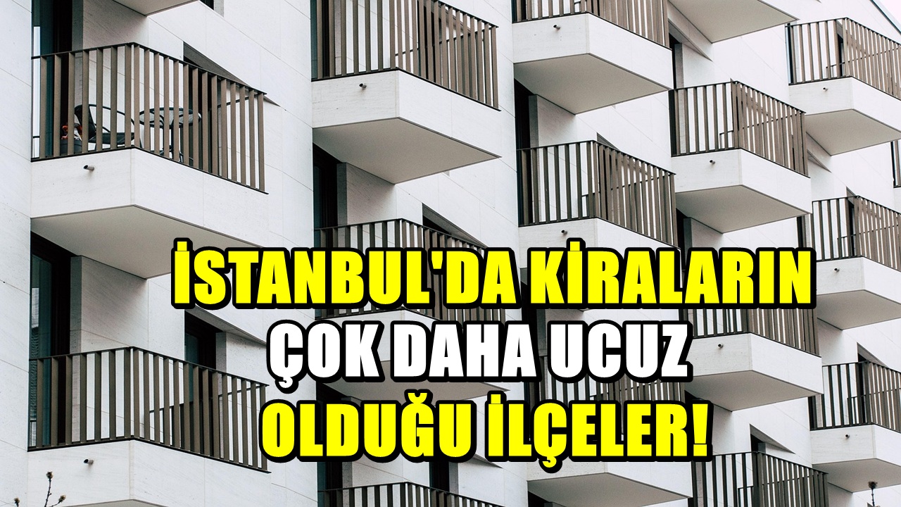 İstanbul’da kira fiyatlarının en ucuz olduğu ilçeler açıklandı