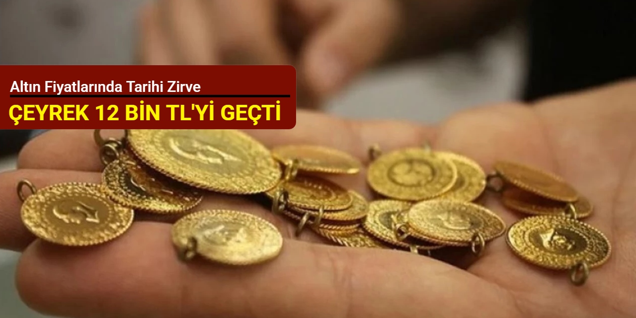 Altın fiyatlarında tarihi zirve: Çeyrek altın 12 bin TL'yi geçti