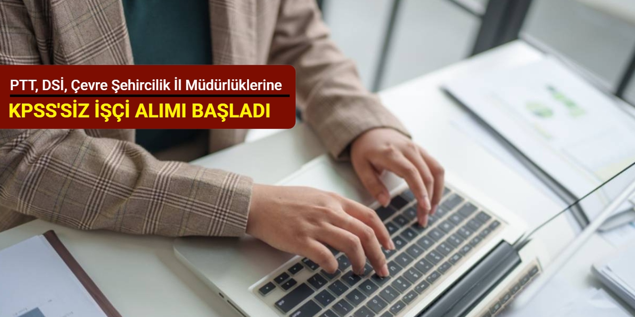 PTT, DSİ, Çevre Şehircilik İl Müdürlüğü ve Ticaret İl Müdürlüklerine KPSS'siz işçi alımı başladı Şubat 2026