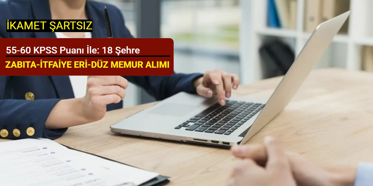 55-60 KPSS puanı ile: 18 şehre zabıta, itfaiye eri, tekniker, düz memur alımı yapılacak
