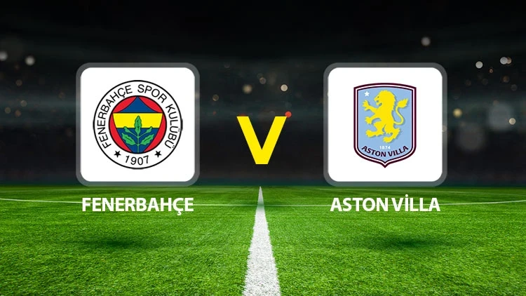Aston Villa-Fenerbahçe Maçı Ne Zaman? Maç Saati ve Yayın Kanalı Belli Oldu