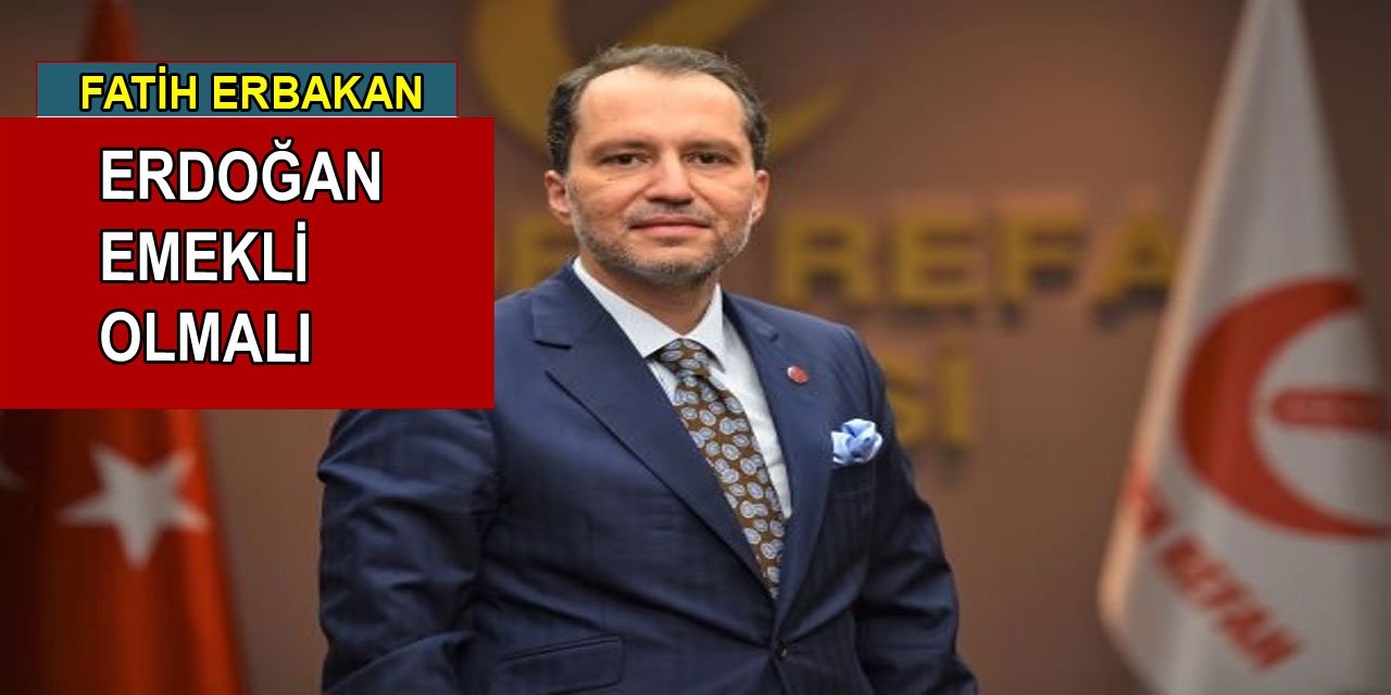 Fatih Erbakan: Erdoğan Emekli Olmalı