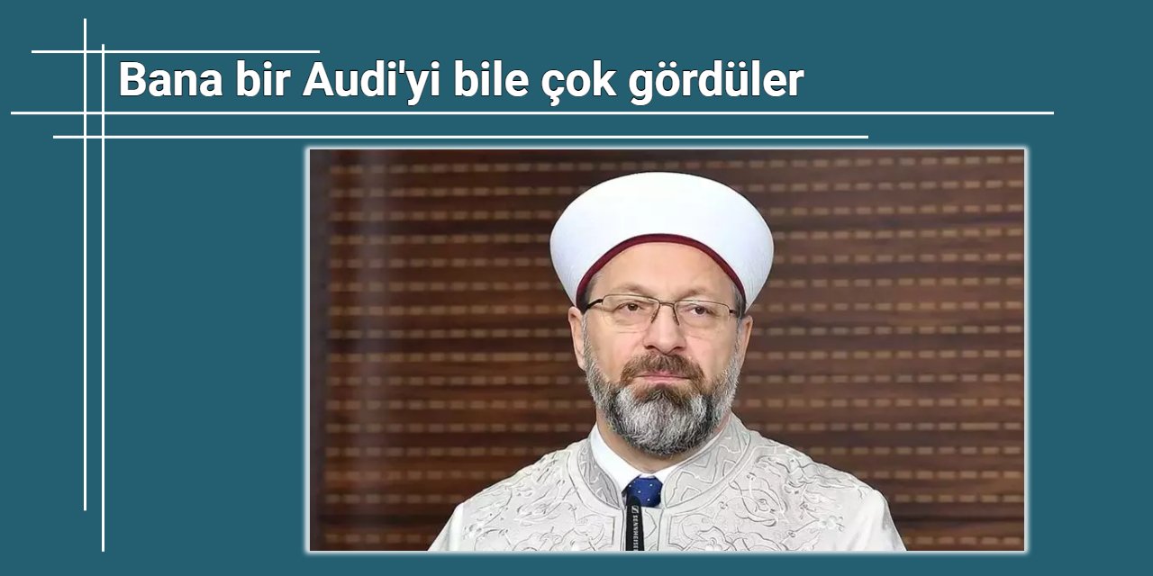 Ali Erbaş: Bir Audi'yi çok gördüler