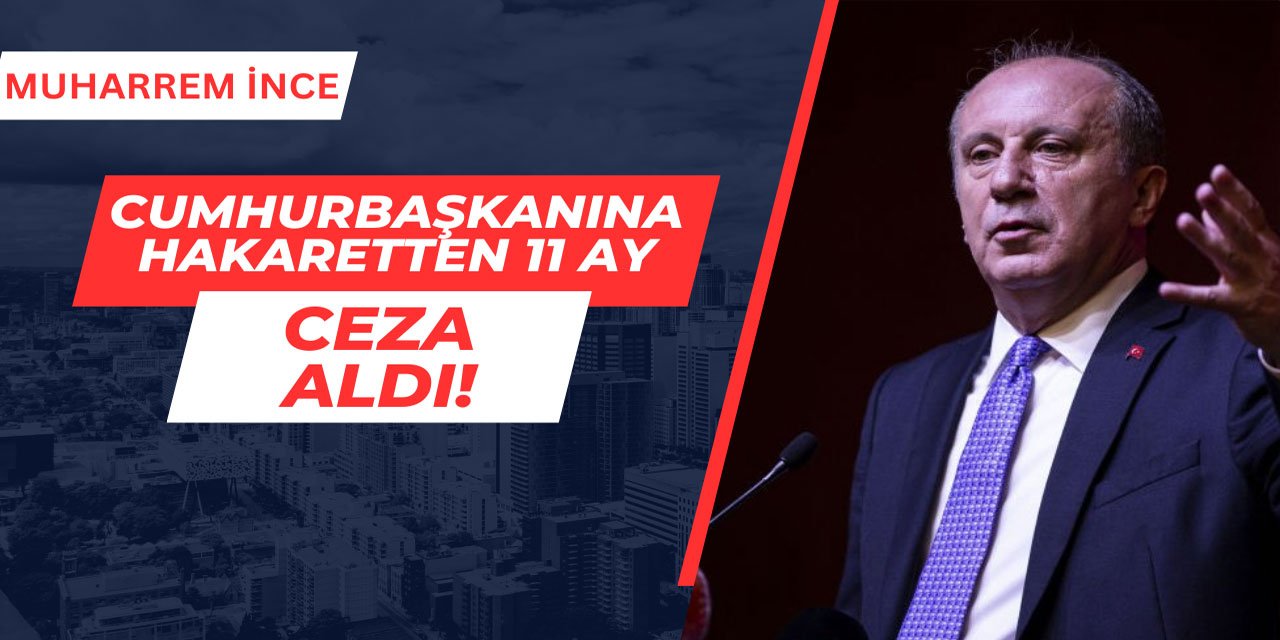 Muharrem İnce Cumhurbaşkanına Hakaretten 11 Ay Ceza Aldı