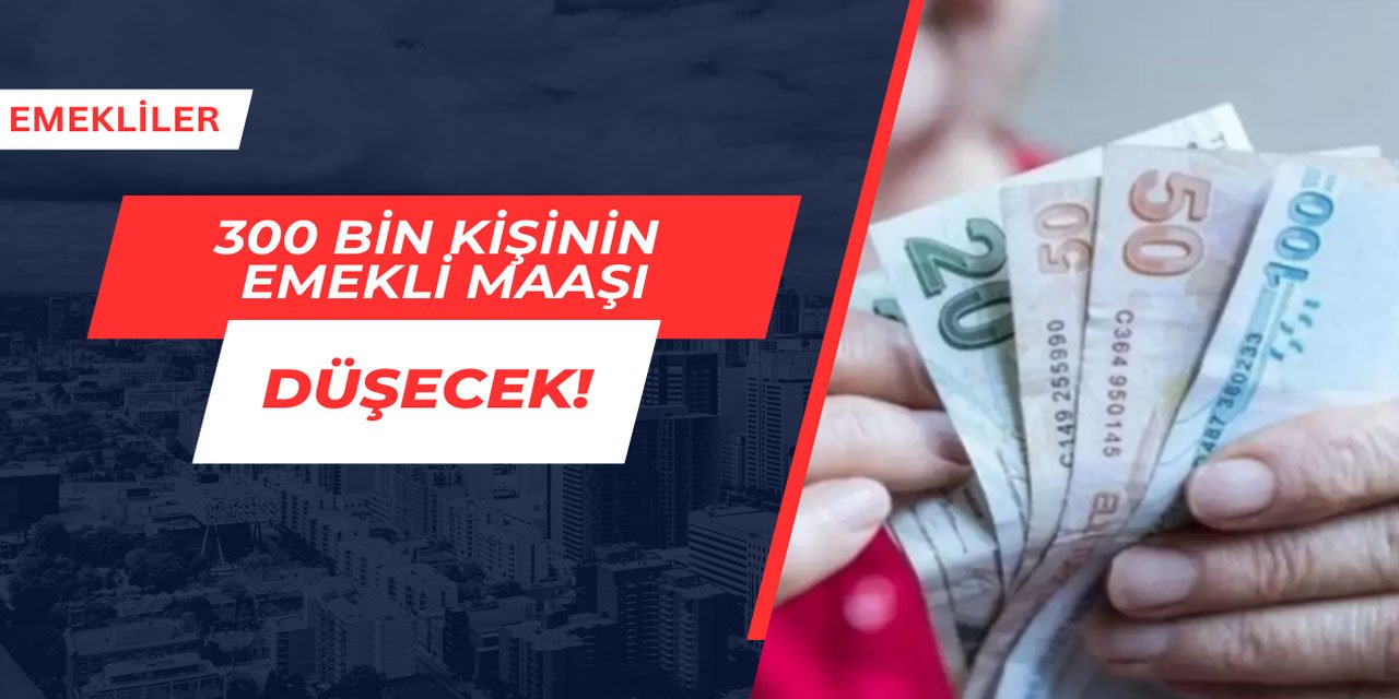 300 bin kişinin emekli maaşı düşecek