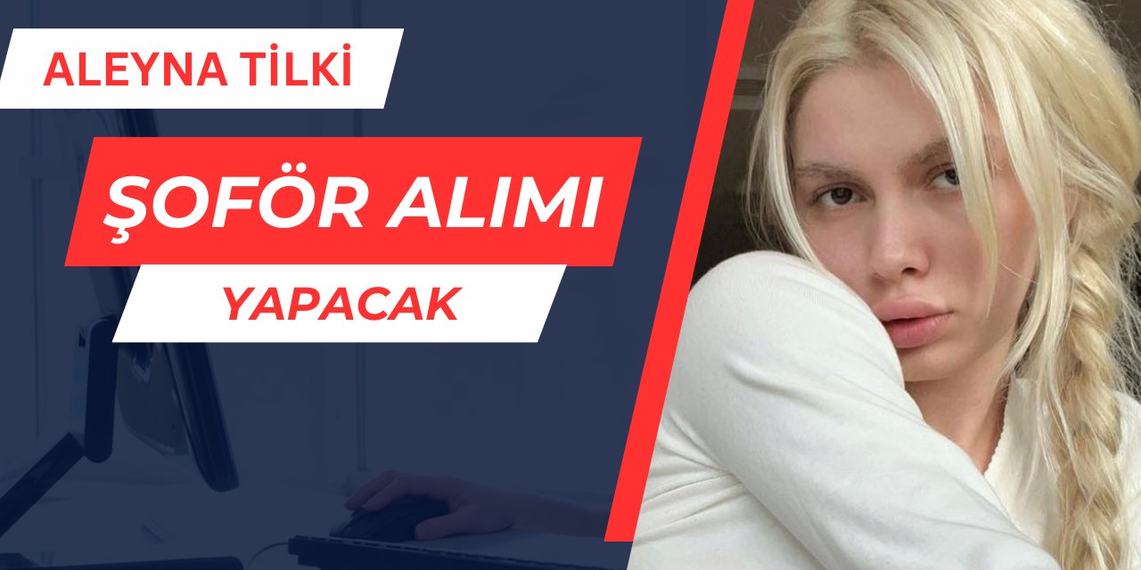 Aleyna Tilki'den iş ilanı: Şoför alımı yapacak