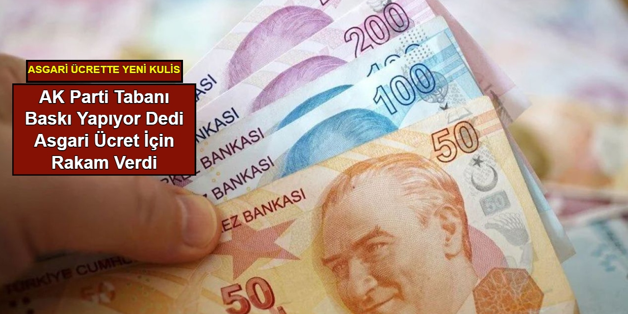 Asgari ücrette yeni kulis: AK Parti tabanı baskı yapıyor dedi asgari ücret için rakam verdi