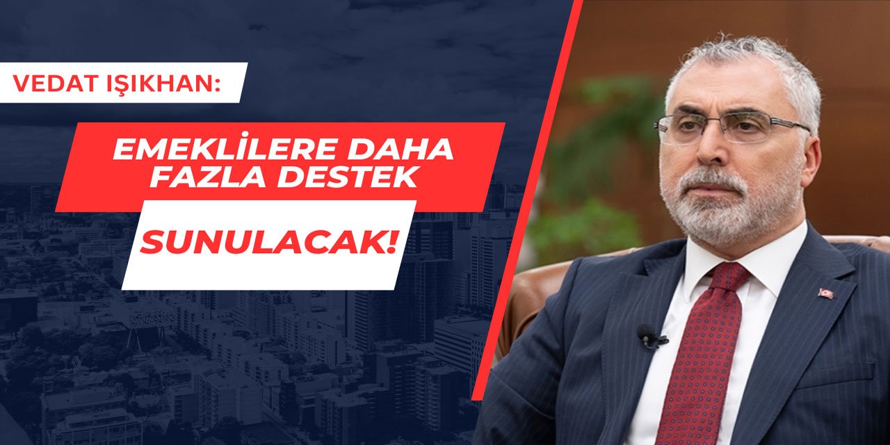 Vedat Işıkhan: Emekliler için daha fazla destek sunulacak