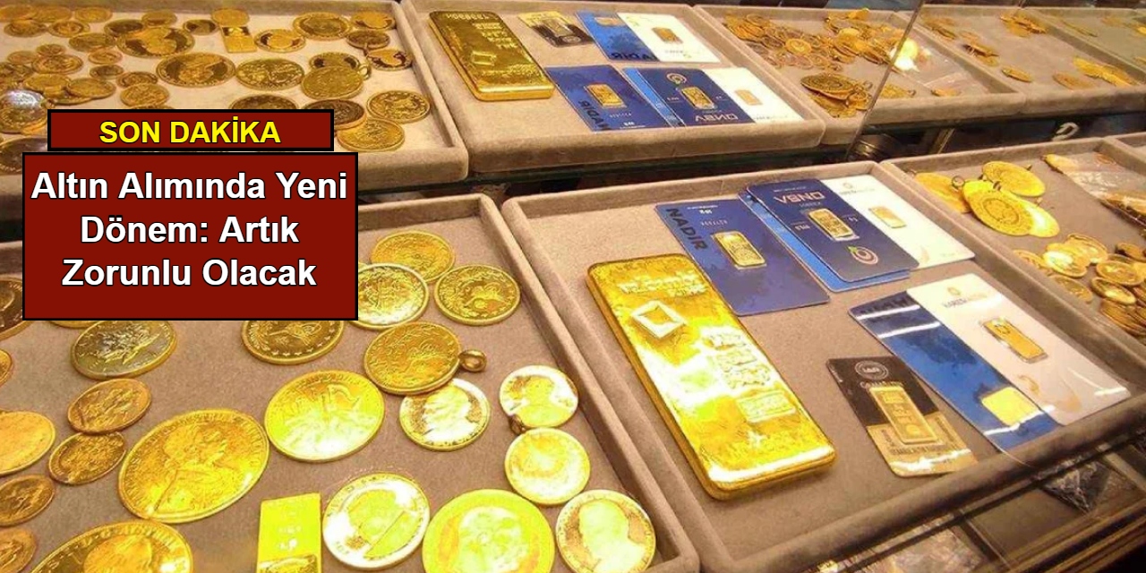 Altın alımında yeni dönem: Artık zorunlu olacak