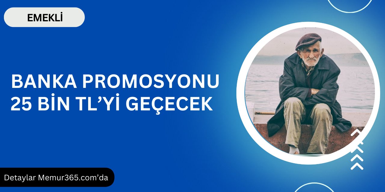 Emekli promosyonu 25 bin liraya çıkıyor