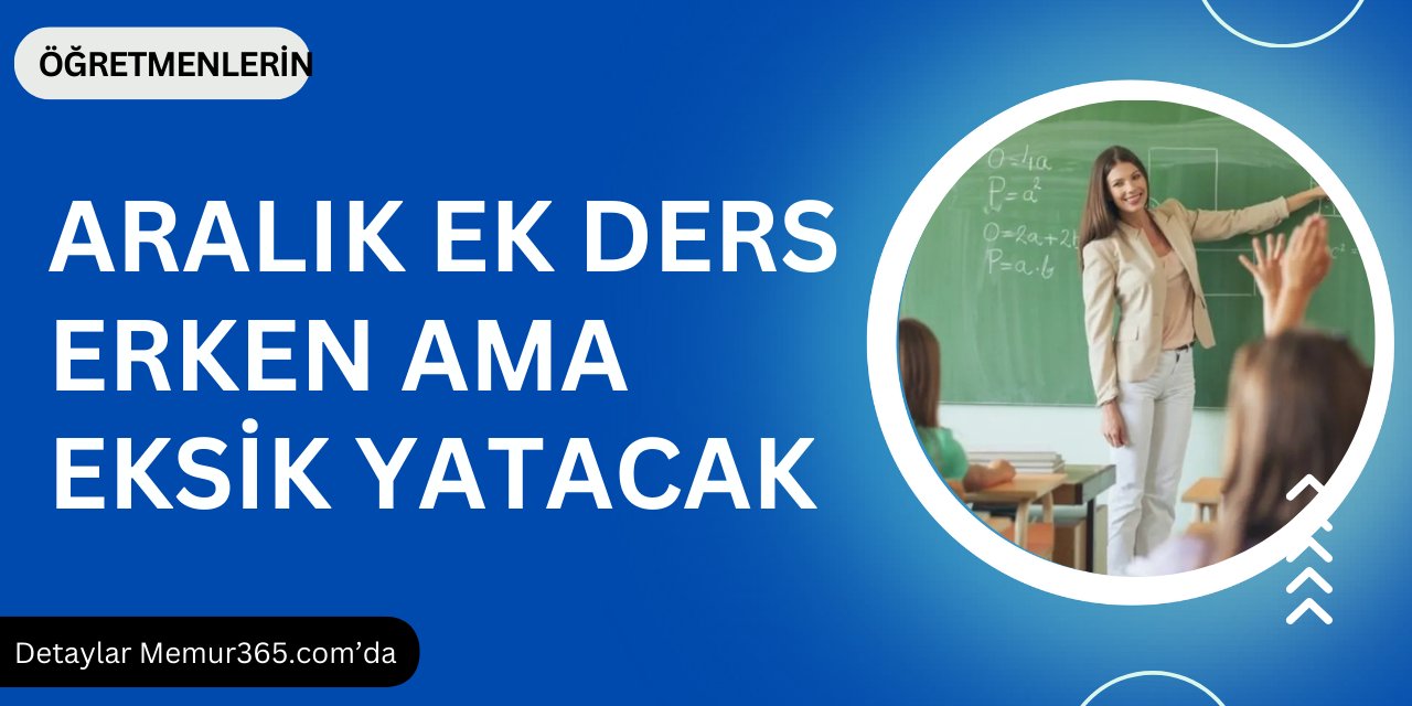 Öğretmenlerin Aralık ek dersi erken ve eksik yatacak