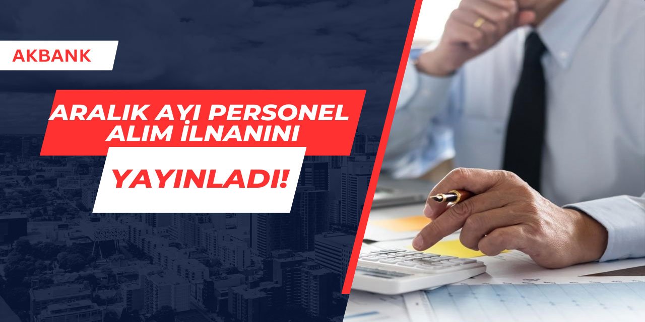 Akbank Aralık ayı personel alım ilanını yayınladı