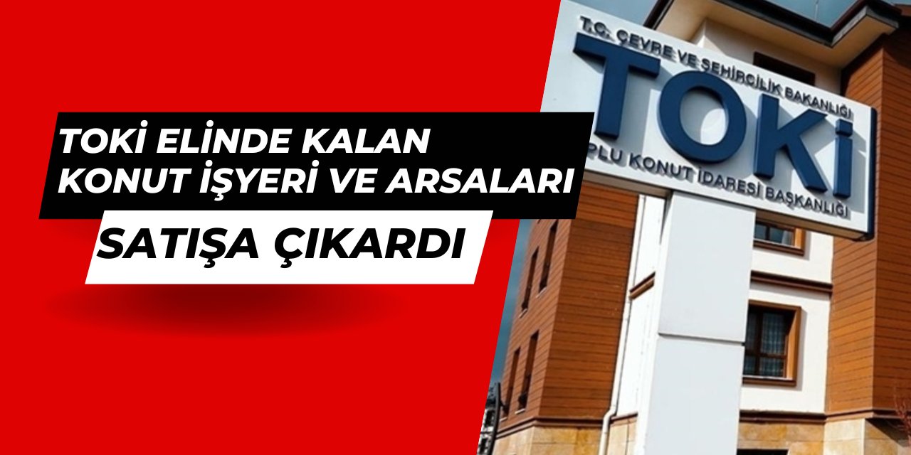 Toki, elde kalan konut, işyeri ve arsaları satışa çıkardı