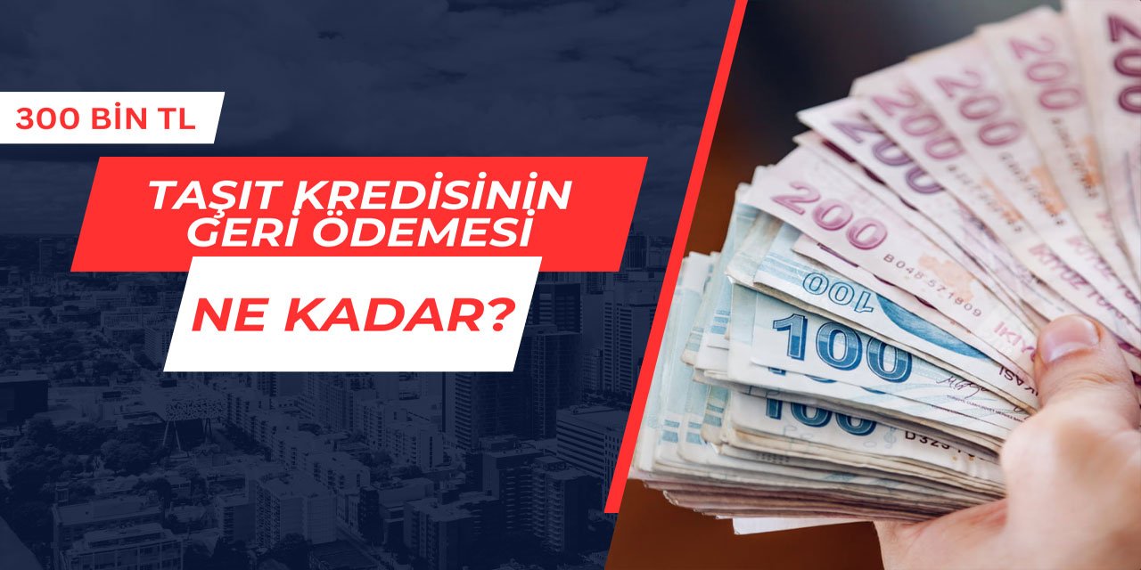 300 bin TL taşıt kredisinin geri ödemesi ne kadar?