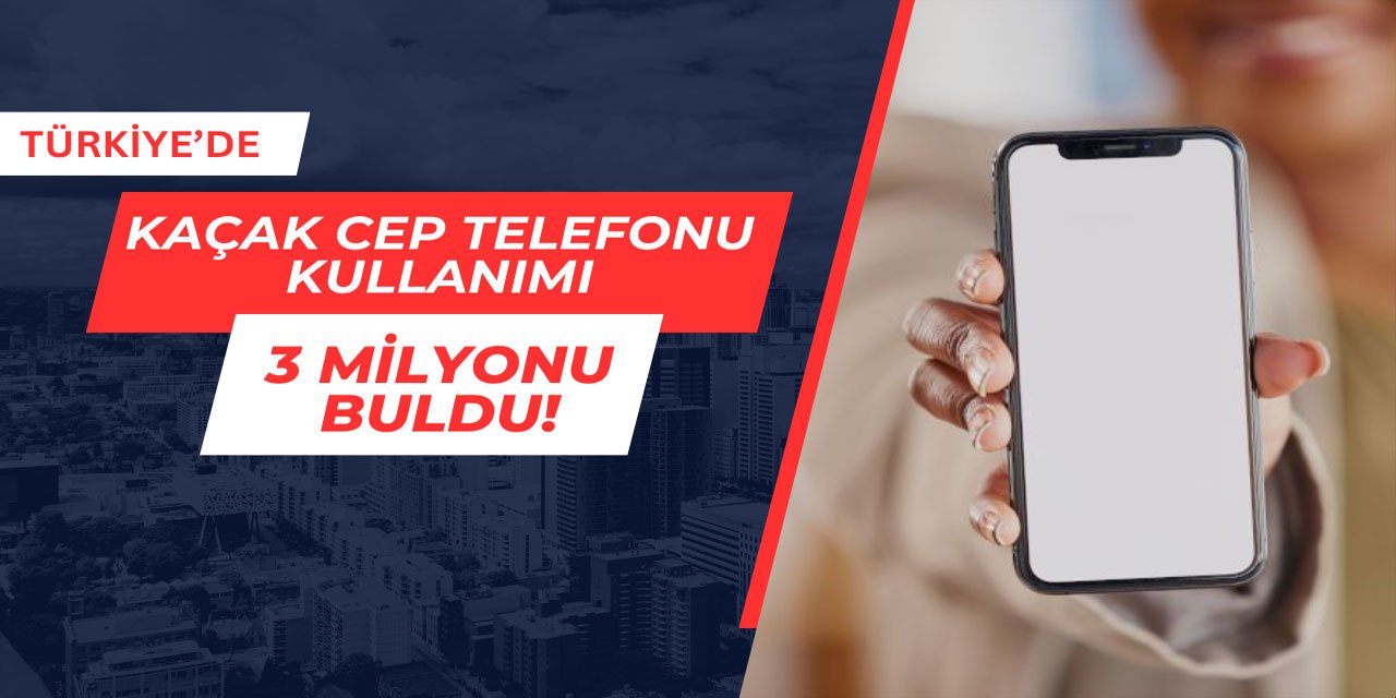 Türkiye'de kaçak telefon kullanımı 3 milyonu buldu