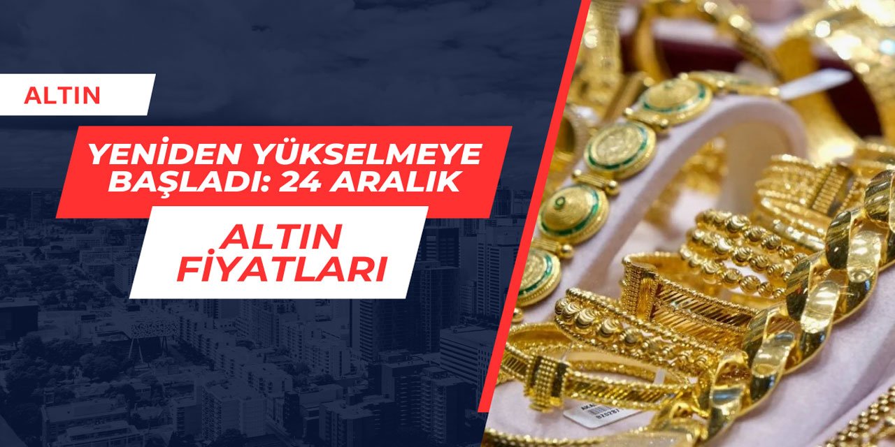 Altın fiyatlarında yükseliş başladı: 24 Aralık güncel altın fiyatları