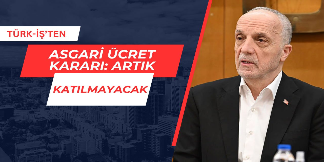 TÜRK-İŞ bundan sonraki asgari ücret görüşmelerine katılmayacak