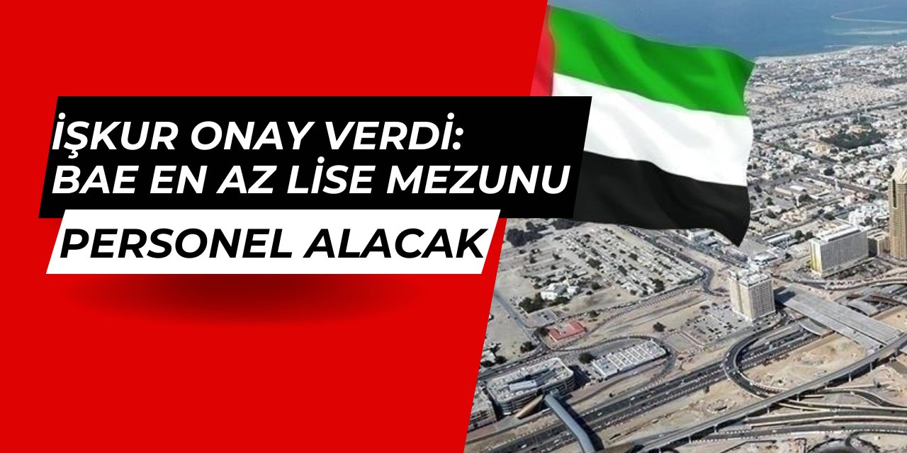 İŞKUR izin verdi: BAE en az lise mezunu personel ve işçi alımı yapacak