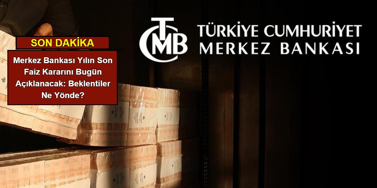 Merkez Bankası yılın son faiz kararını bugün açıklanacak: Beklentiler ne yönde?