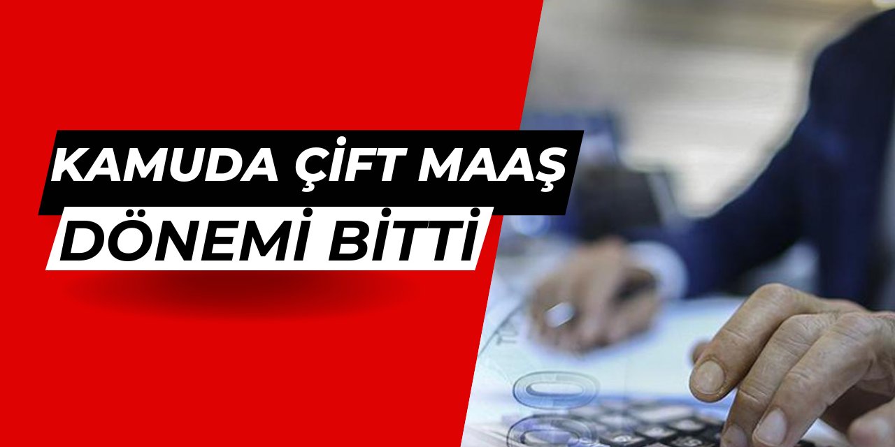 Kamuda çift maaş dönemi sonunda bitiyor