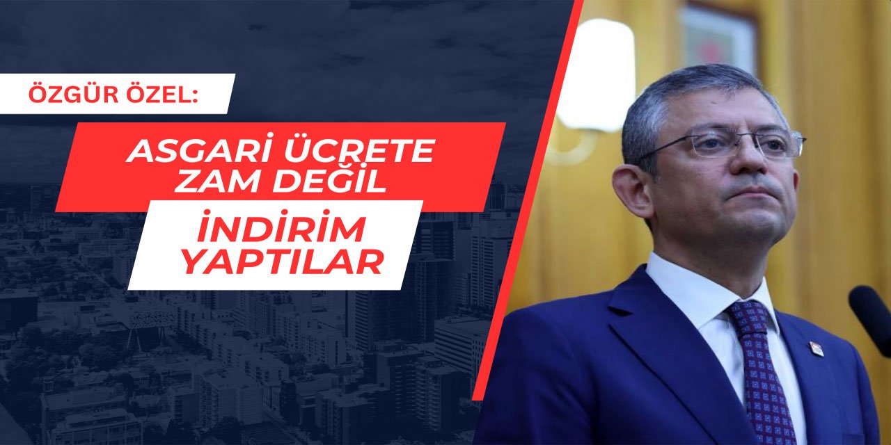 Özgür Özel: Asgari ücrete zam değil, indirim yaptılar