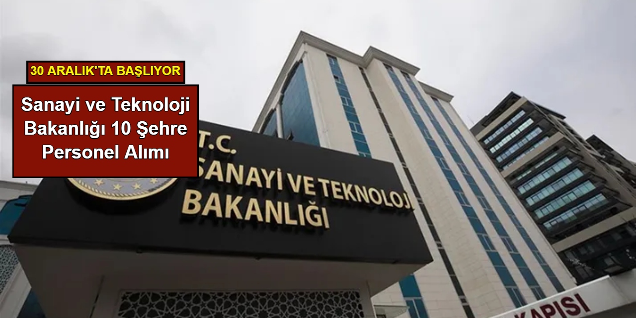 Sanayi ve Teknoloji Bakanlığı 10 şehre personel alımı: Başvuru 30 Aralık'ta başlıyor