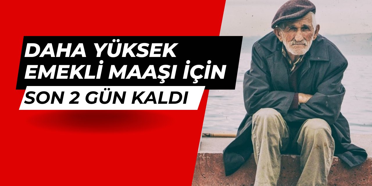 Yüzde 30 daha fazla emekli maaşı için son 2 gün