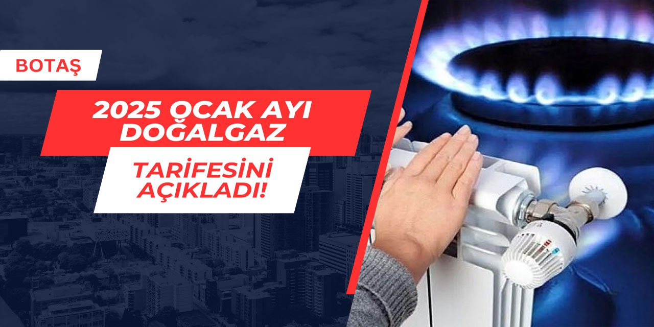 BOTAŞ 2025 Ocak ayı doğalgaz tarifesini açıkladı