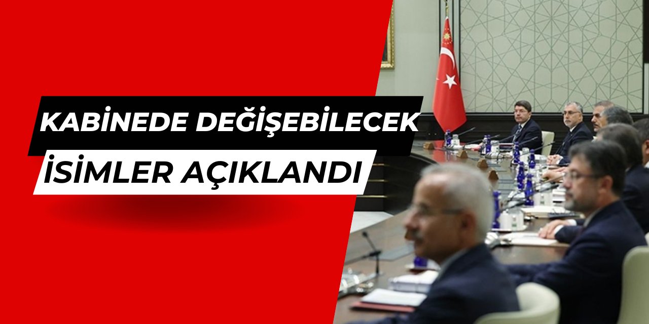 Kabinede değişebilecek 13 bakanın ismi açıklandı