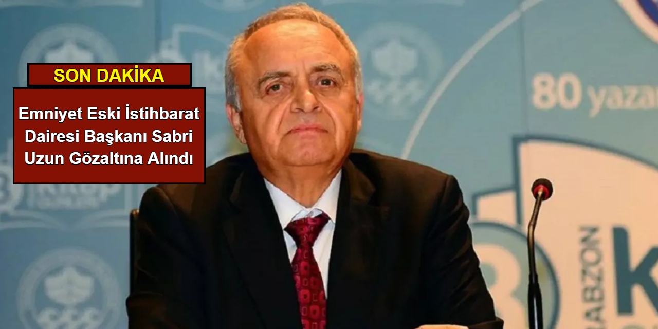 Emniyet eski İstihbarat Dairesi Başkanı Sabri Uzun gözaltına alındı