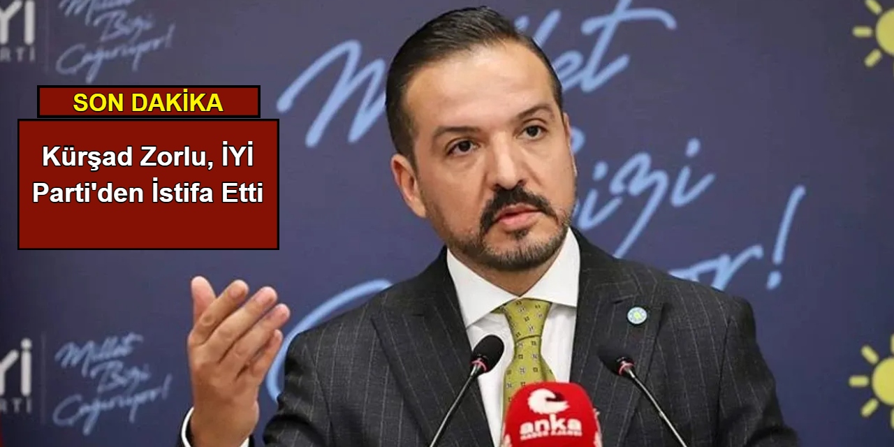 Kürşad Zorlu, İYİ Parti'den istifa etti
