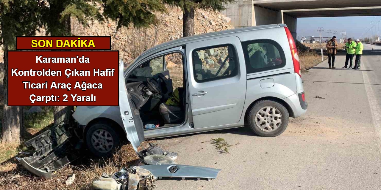 Karaman'da kontrolden çıkan hafif ticari araç ağaca çarptı: 2 yaralı