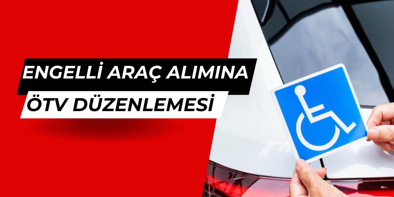 Engelli araç alımına ÖTV düzenlemesi geliyor