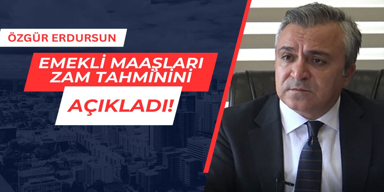 Özgür Erdursun, emekli maaşları zam tahminini açıkladı