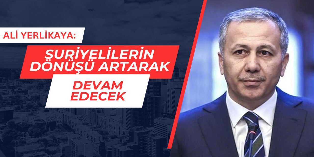 Ali Yerlikaya: Suriyelilerin dönüşü artarak devam edecek