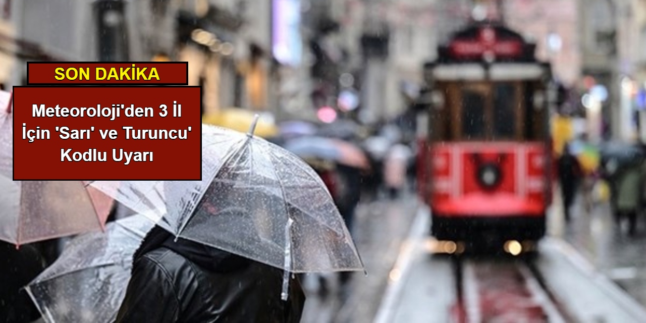 Meteoroloji'den 3 il için 'sarı' ve 'turuncu' kodlu uyarı