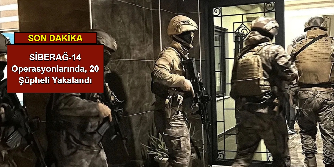 SİBERAĞ-14 operasyonlarında, 20 şüpheli yakalandı